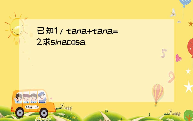 已知1/tana+tana=2求sinacosa