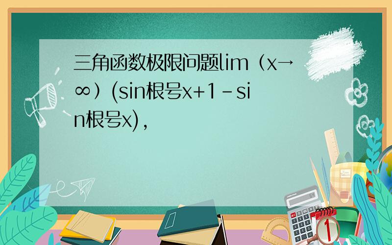 三角函数极限问题lim﹙x→∞﹚(sin根号x+1-sin根号x),