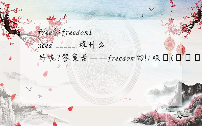 free和freedomI need _____.填什么好呢?答案是——freedom哟!1哎╮(╯▽╰)╭