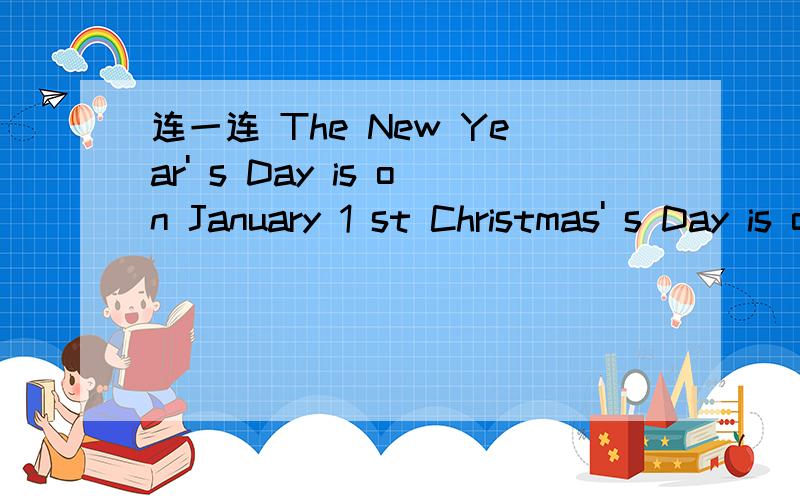 连一连 The New Year' s Day is on January 1 st Christmas' s Day is on June 1 st