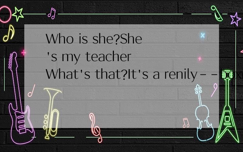 Who is she?She's my teacher What's that?It's a renily--box改为复数形式