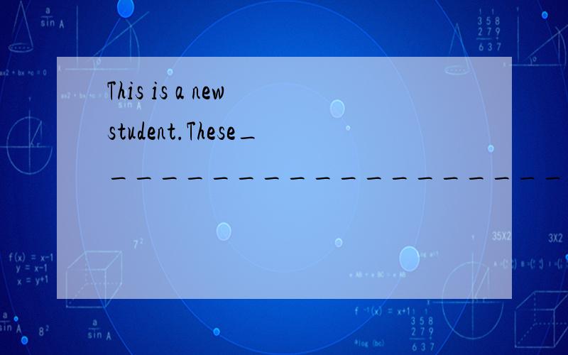 This is a new student.These________________________________.下面那条线上怎么填?