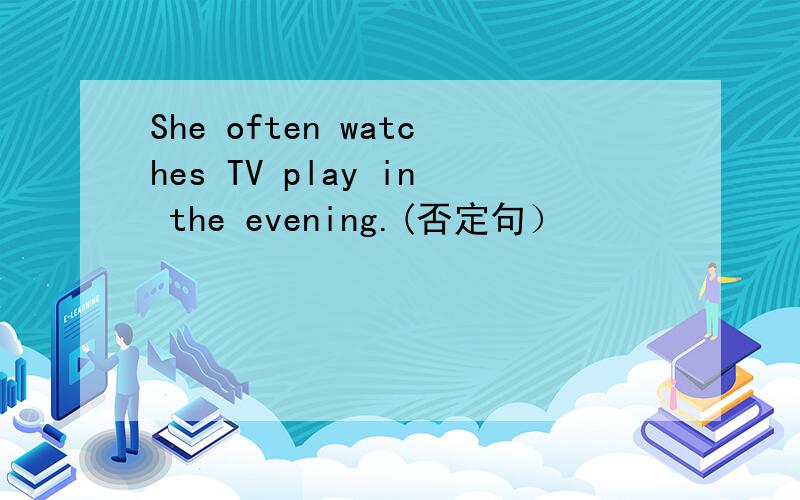 She often watches TV play in the evening.(否定句）