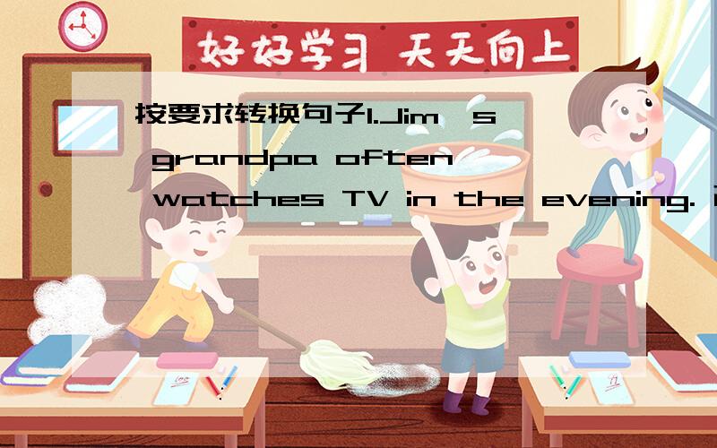 按要求转换句子1.Jim*s grandpa often watches TV in the evening. 改成一般疑问句： 作肯定回答:作否定回答：