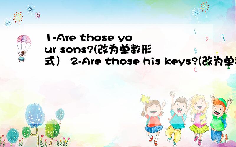 1-Are those your sons?(改为单数形式） 2-Are those his keys?(改为单数形式）zoo（改为复数形式 ）This is my brother.（改为一般疑问句）Are your her sister?(作否定回答）