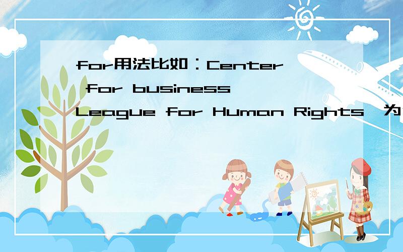 for用法比如：Center for business,League for Human Rights,为什么不用of反而用for呢?（Center of business,League of Human Rights),我感觉这样的用法也没有很大的区别.难道是固定用法的吗?还是有别的说法?