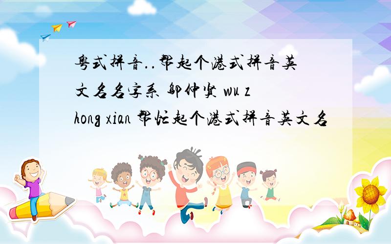 粤式拼音..帮起个港式拼音英文名名字系 邬仲贤 wu zhong xian 帮忙起个港式拼音英文名