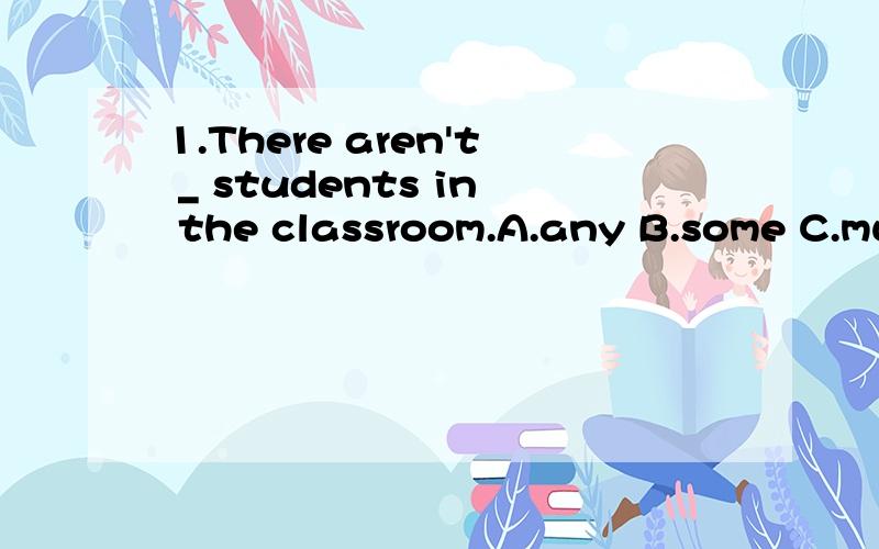 1.There aren't _ students in the classroom.A.any B.some C.much2.I never have _ mistakes in my homework.A.any B.some C.much3.Don't eat _ meat.You will get fat.A.any B.some C.too much4.There is _ meat in the fridge.A.any B.some C.much5.There is _ meat