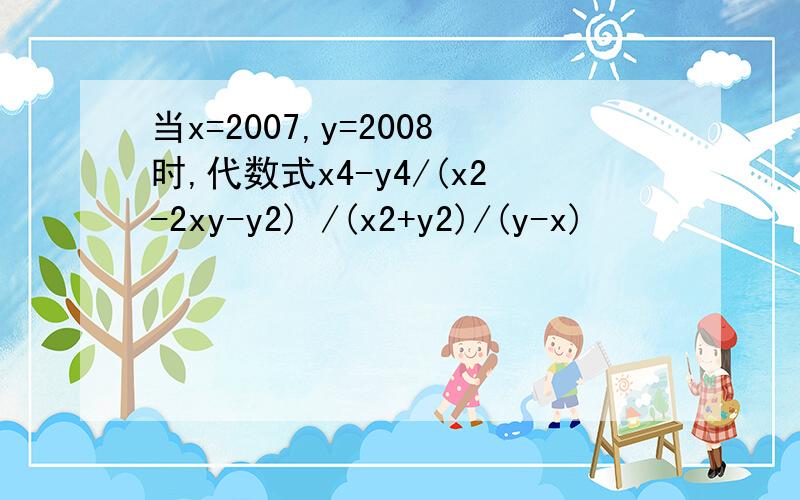 当x=2007,y=2008时,代数式x4-y4/(x2-2xy-y2) /(x2+y2)/(y-x)