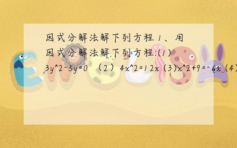 因式分解法解下列方程 1、用因式分解法解下列方程:(1)3y^2-5y=0 （2）4x^2=12x (3)x^2+9=-6x (4)9x^2=(x-x^3-3x^2-13x+15 =x^3-3x^2+2x-15x+15 =x(x^2-3x+2)-15(x-1) =x(x-2)(x-1)-15(x-1) =(x-1)[x(x-2)-15] =(x-1)[x^2-2x-15] =(x-1)(x-5)(x+