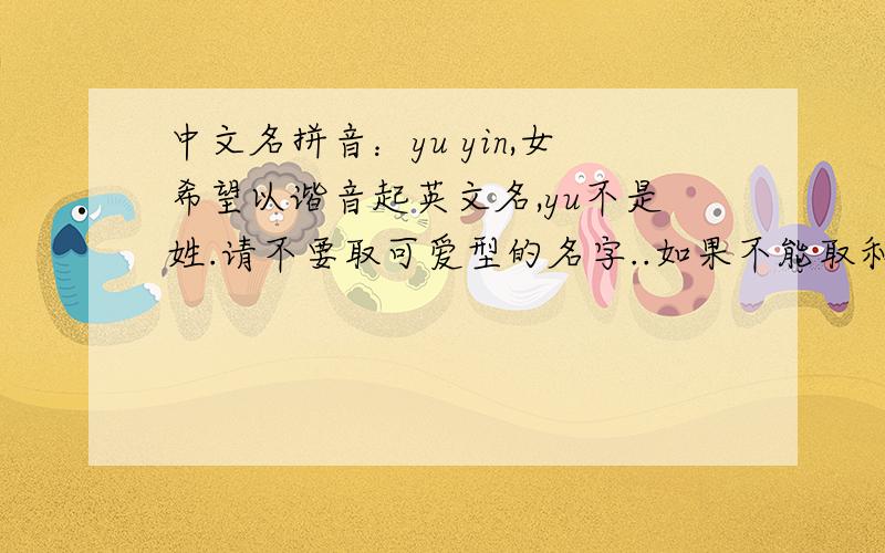 中文名拼音：yu yin,女希望以谐音起英文名,yu不是姓.请不要取可爱型的名字..如果不能取和名字谐音的,那要意境好的也可以的.