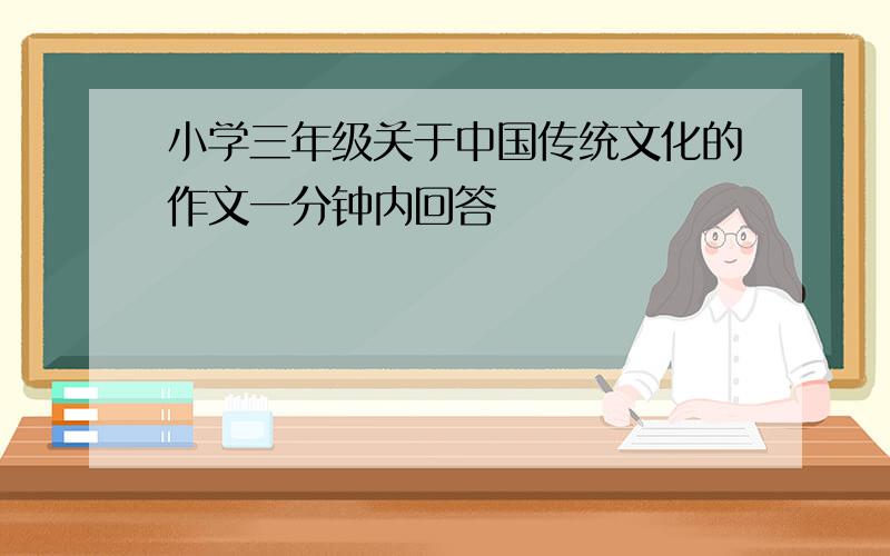 小学三年级关于中国传统文化的作文一分钟内回答