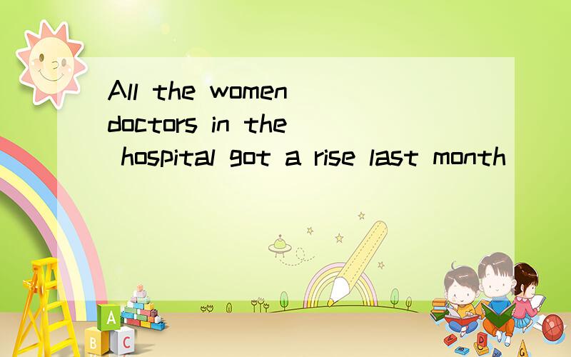 All the women doctors in the hospital got a rise last month
