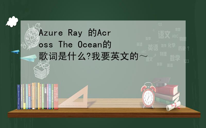 Azure Ray 的Across The Ocean的歌词是什么?我要英文的～