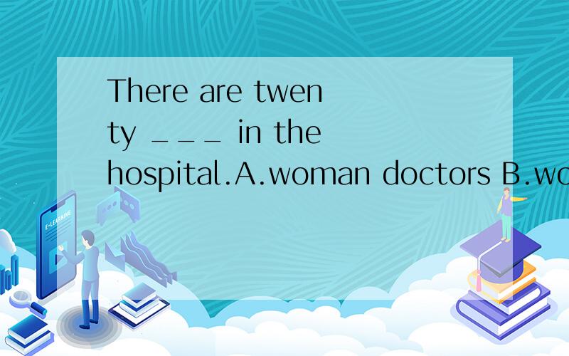 There are twenty ___ in the hospital.A.woman doctors B.women doctors C.woman's doctors D.women