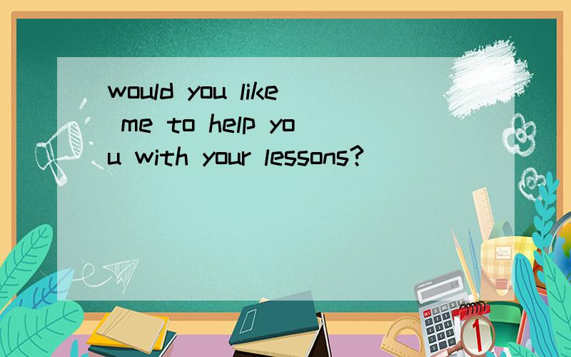 would you like me to help you with your lessons?