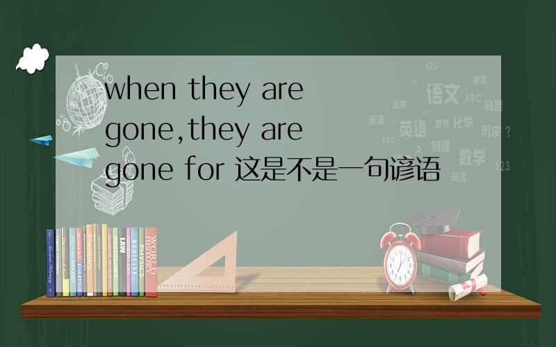 when they are gone,they are gone for 这是不是一句谚语