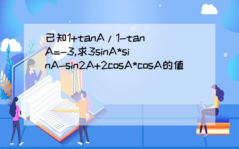已知1+tanA/1-tanA=-3,求3sinA*sinA-sin2A+2cosA*cosA的值
