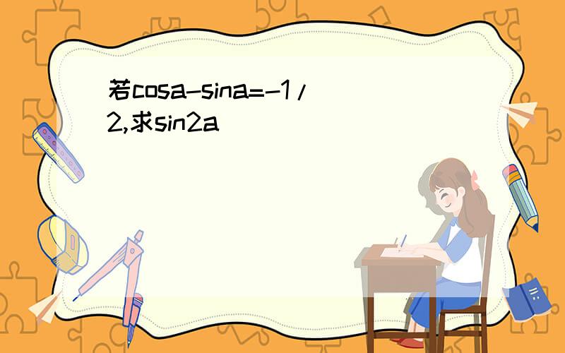 若cosa-sina=-1/2,求sin2a