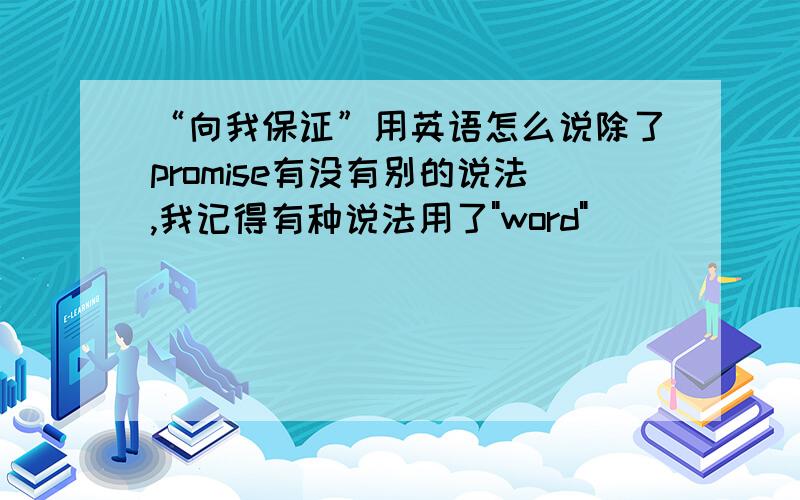 “向我保证”用英语怎么说除了promise有没有别的说法,我记得有种说法用了