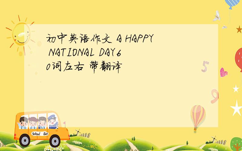 初中英语作文 A HAPPY NATIONAL DAY60词左右 带翻译