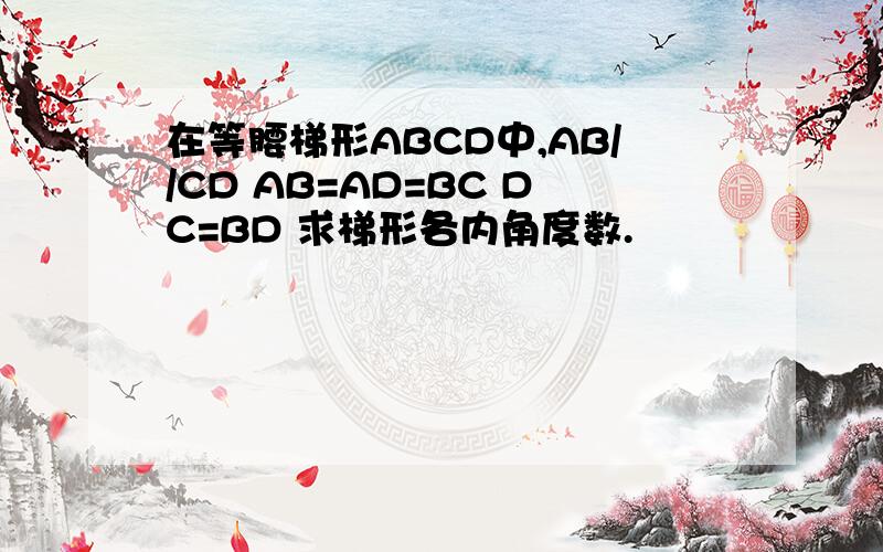 在等腰梯形ABCD中,AB//CD AB=AD=BC DC=BD 求梯形各内角度数.