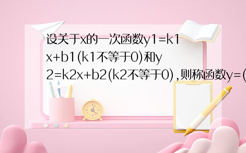 设关于x的一次函数y1=k1x+b1(k1不等于0)和y2=k2x+b2(k2不等于0),则称函数y=(k1-k2)x+(b1-b2)为y1和y2的“差函数”.(1) 若一次函数y1=mx-3n和y2=-nx+2m的“差函数”为y=4x+5,求m,n的值；（2）若一次函数y1=-x-1和y2
