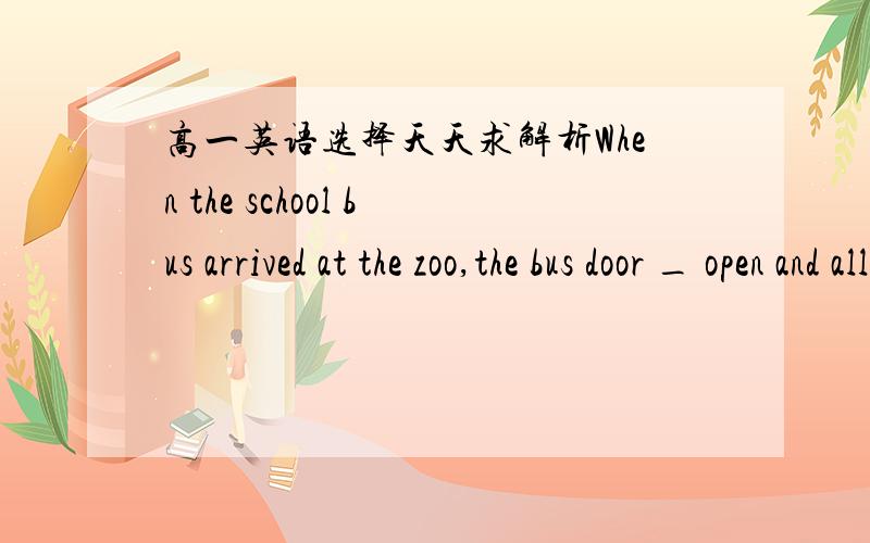 高一英语选择天天求解析When the school bus arrived at the zoo,the bus door _ open and all the children rushed out.A.shocked B.destroyed C.attacked D.burst