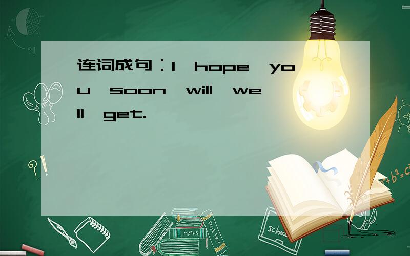 连词成句：I,hope,you,soon,will,well,get.