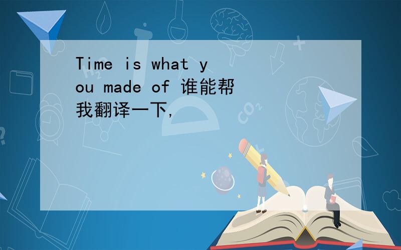 Time is what you made of 谁能帮我翻译一下,