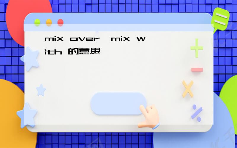mix over,mix with 的意思