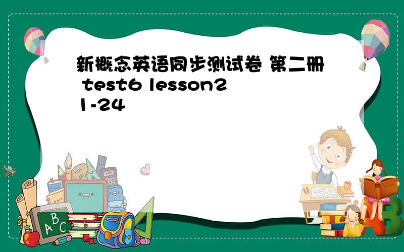 新概念英语同步测试卷 第二册 test6 lesson21-24