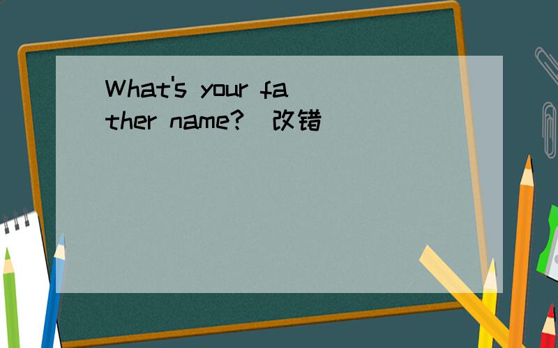 What's your father name?(改错）