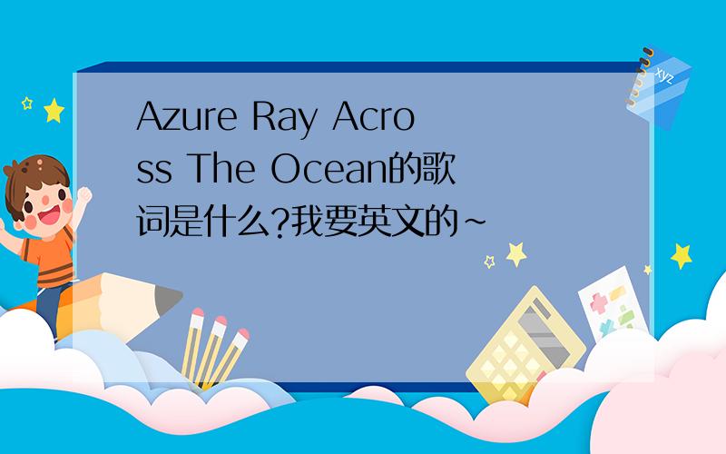Azure Ray Across The Ocean的歌词是什么?我要英文的～