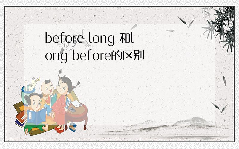before long 和long before的区别