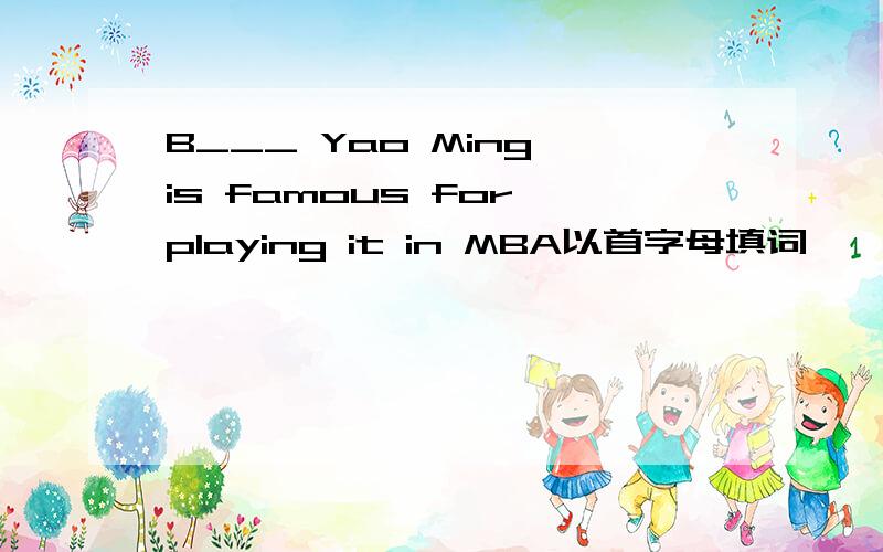 B___ Yao Ming is famous for playing it in MBA以首字母填词