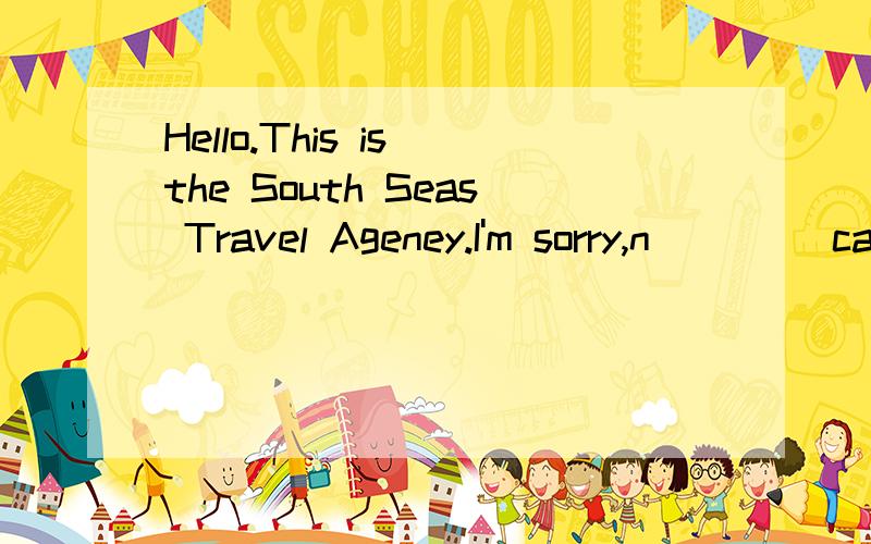 Hello.This is the South Seas Travel Ageney.I'm sorry,n____ can speak to you right now.We moved to aRead the passage and fill in the blanks with proper words.Hello.This is the South Seas Travel Ageney.I'm sorry,n__1__ can speak to you right now.We mov
