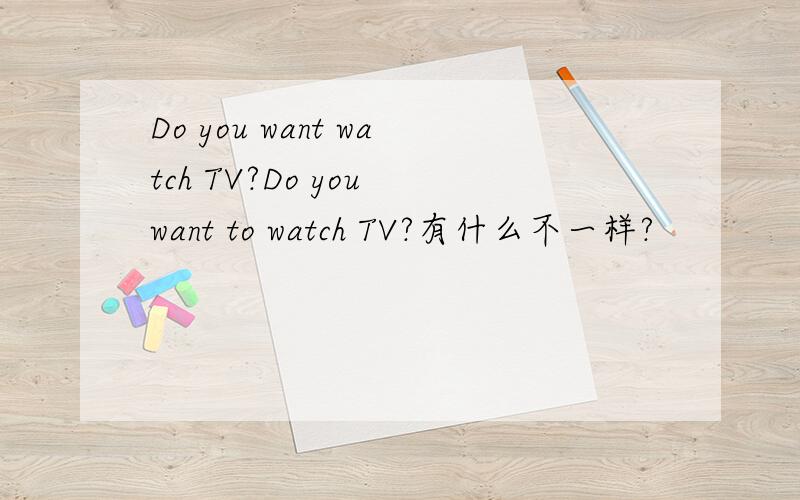 Do you want watch TV?Do you want to watch TV?有什么不一样?