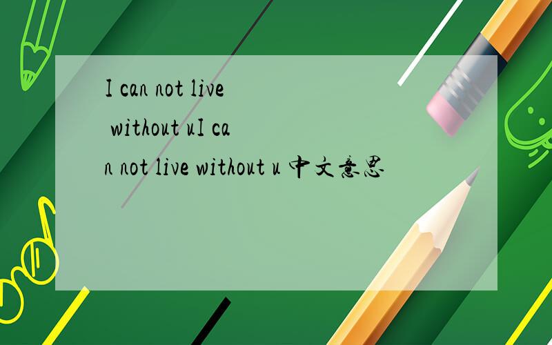 I can not live without uI can not live without u 中文意思