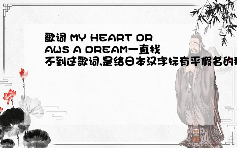 歌词 MY HEART DRAWS A DREAM一直找不到这歌词,是给日本汉字标有平假名的那种.是给日本汉字标有平假名的那种.