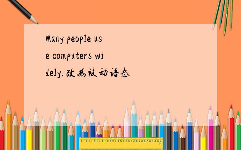Many people use computers widely.改为被动语态