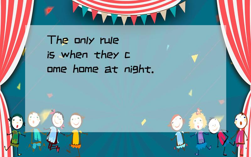 The only rule is when they come home at night.