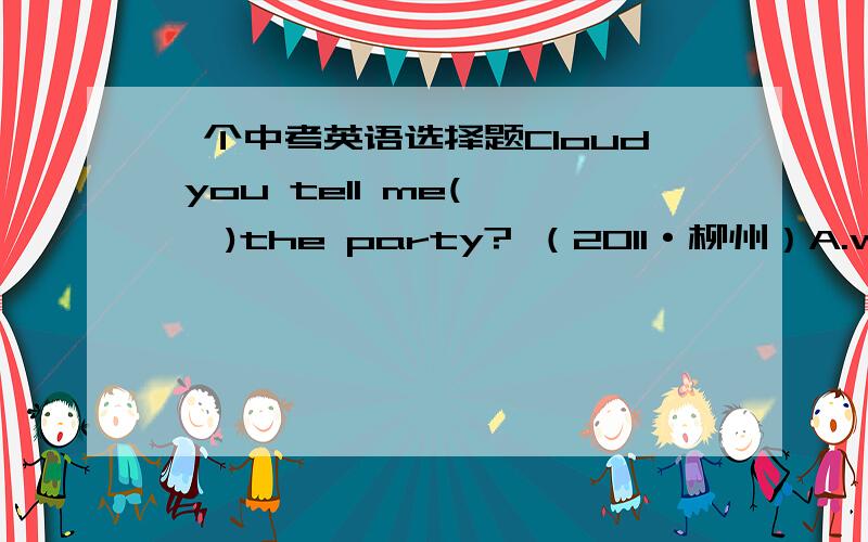 一个中考英语选择题Cloud you tell me(    )the party? （2011·柳州）A.where we are going to have     B.when we are going to haveC.when we were going to have