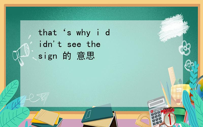 that‘s why i didn't see the sign 的 意思