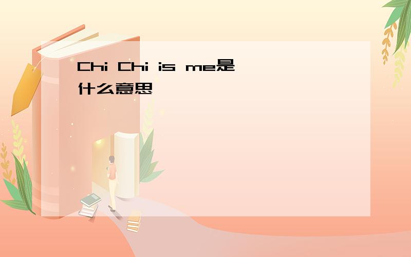 Chi Chi is me是什么意思