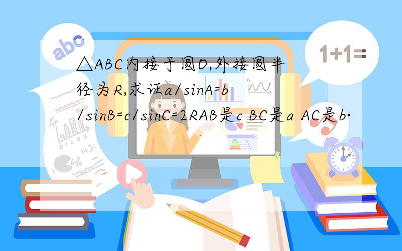 △ABC内接于圆O,外接圆半径为R,求证a/sinA=b/sinB=c/sinC=2RAB是c BC是a AC是b·