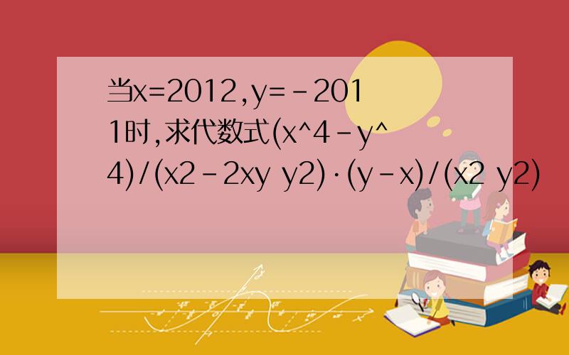当x=2012,y=-2011时,求代数式(x^4-y^4)/(x2-2xy y2)·(y-x)/(x2 y2)