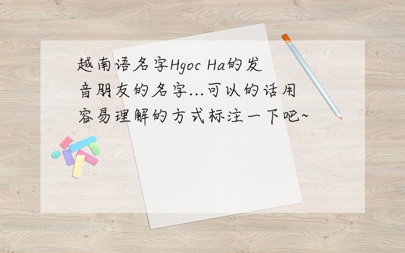 越南语名字Hgoc Ha的发音朋友的名字...可以的话用容易理解的方式标注一下吧~