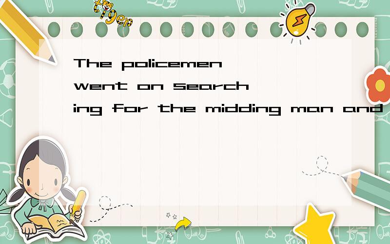 The policemen went on searching for the midding man and at last they found him.改为同义句the policemen （ ） （ ) searching for the missing man until they found him.