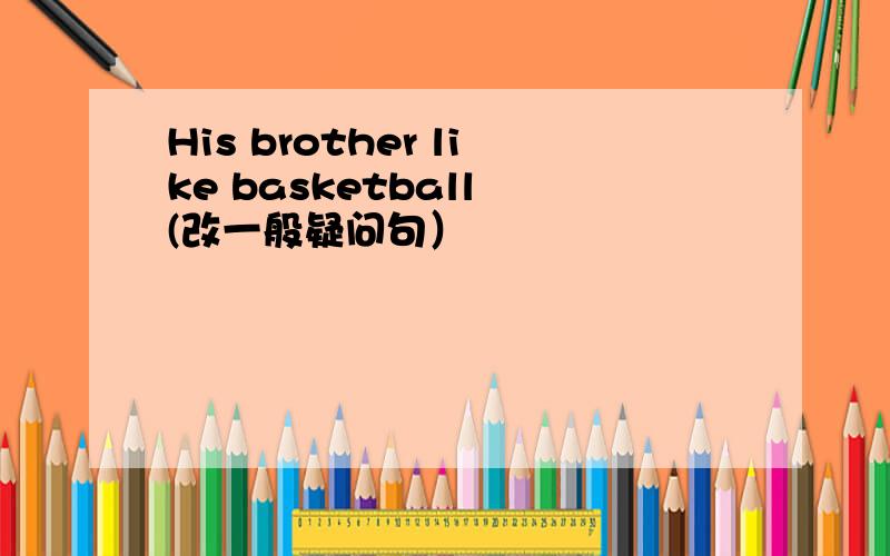 His brother like basketball (改一般疑问句）